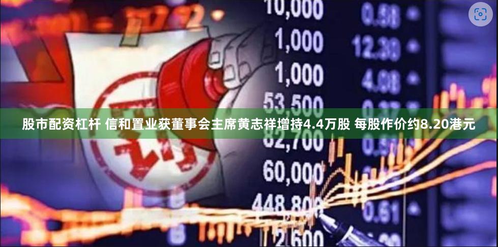 股市配资杠杆 信和置业获董事会主席黄志祥增持4.4万股 每股作价约8.20港元