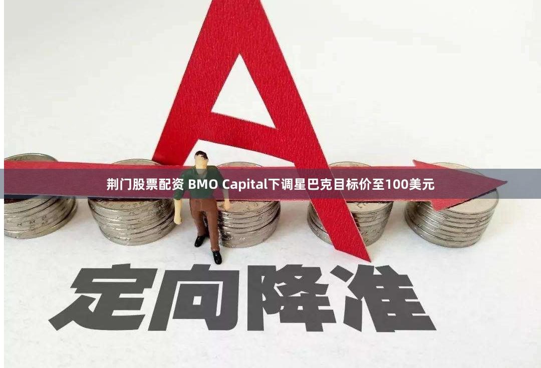 荆门股票配资 BMO Capital下调星巴克目标价至100美元