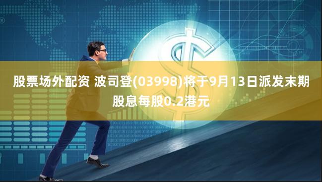 股票场外配资 波司登(03998)将于9月13日派发末期股息每股0.2港元