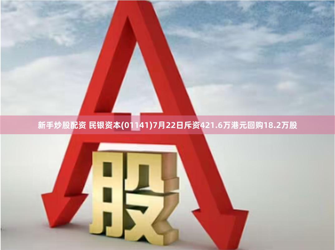 新手炒股配资 民银资本(01141)7月22日斥资421.6万港元回购18.2万股