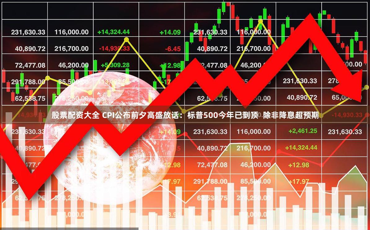 股票配资大全 CPI公布前夕高盛放话：标普500今年已到顶  除非降息超预期