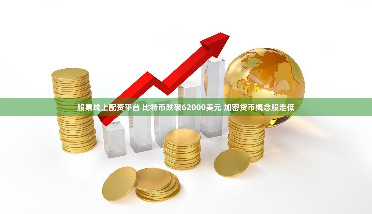 股票线上配资平台 比特币跌破62000美元 加密货币概念股走低