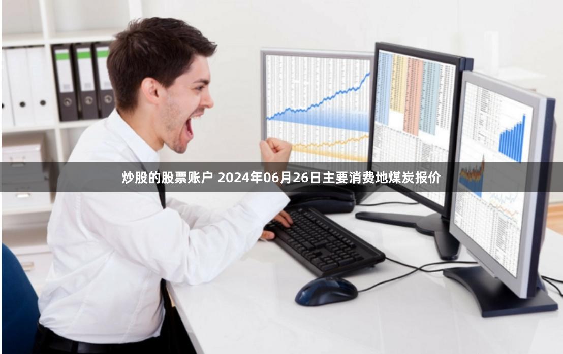 炒股的股票账户 2024年06月26日主要消费地煤炭报价