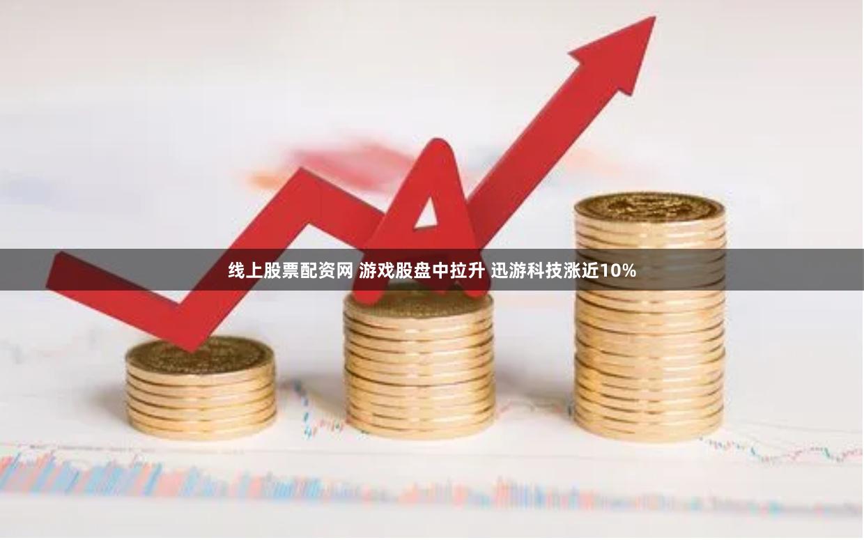 线上股票配资网 游戏股盘中拉升 迅游科技涨近10%