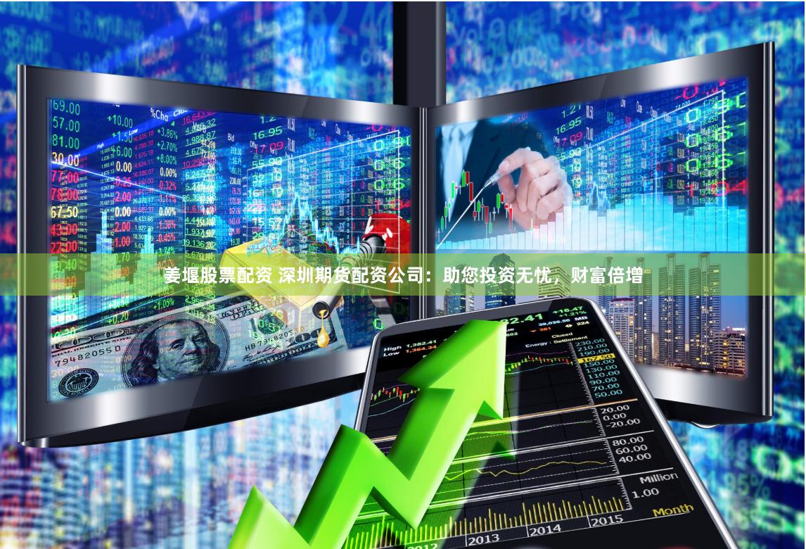 姜堰股票配资 深圳期货配资公司：助您投资无忧，财富倍增