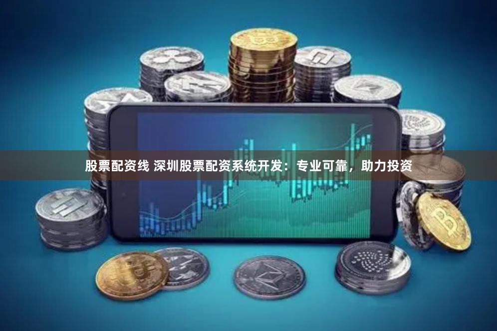 股票配资线 深圳股票配资系统开发：专业可靠，助力投资