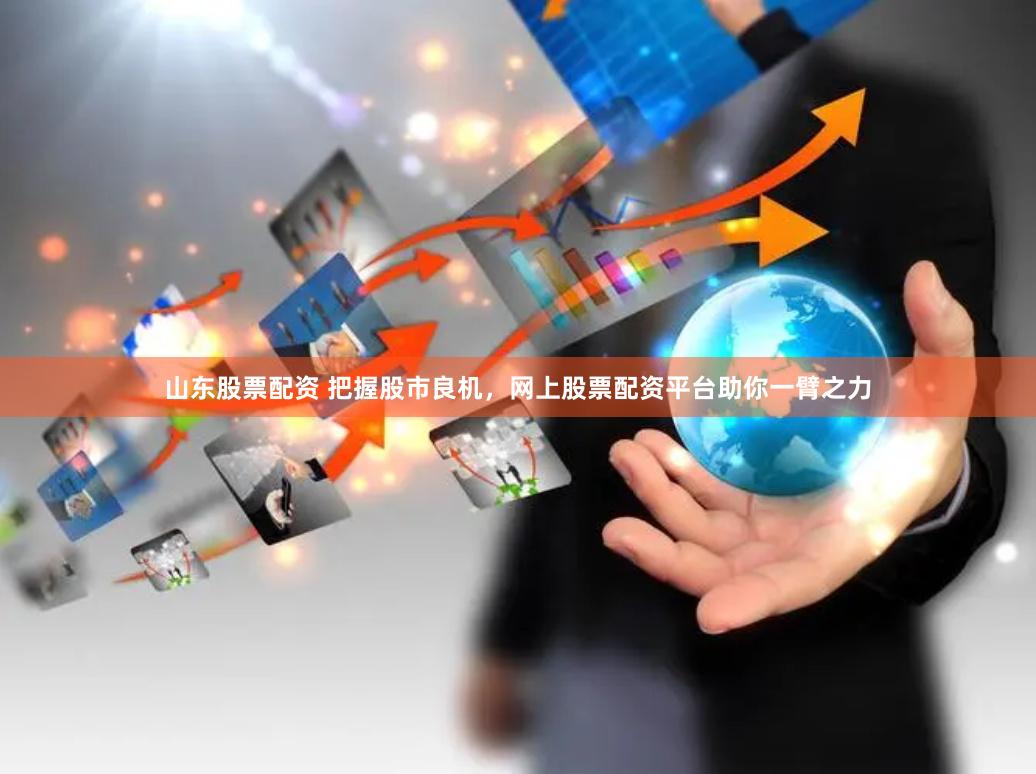 山东股票配资 把握股市良机，网上股票配资平台助你一臂之力