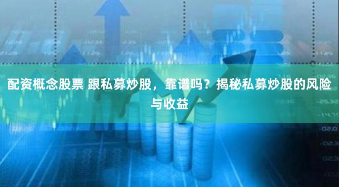 配资概念股票 跟私募炒股，靠谱吗？揭秘私募炒股的风险与收益