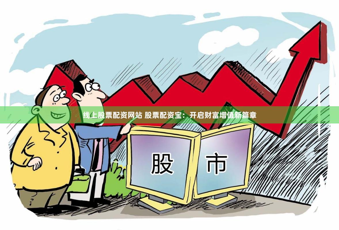 线上股票配资网站 股票配资宝：开启财富增值新篇章