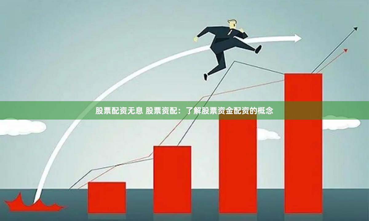 股票配资无息 股票资配：了解股票资金配资的概念