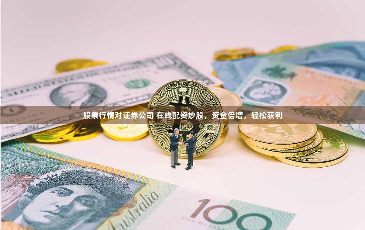 股票行情对证券公司 在线配资炒股，资金倍增，轻松获利