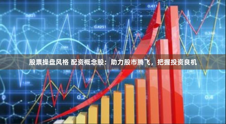股票操盘风格 配资概念股：助力股市腾飞，把握投资良机