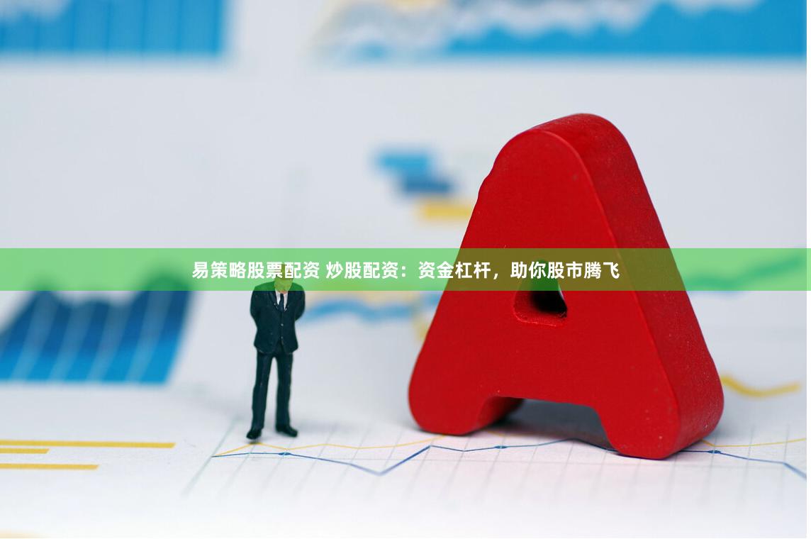 易策略股票配资 炒股配资：资金杠杆，助你股市腾飞