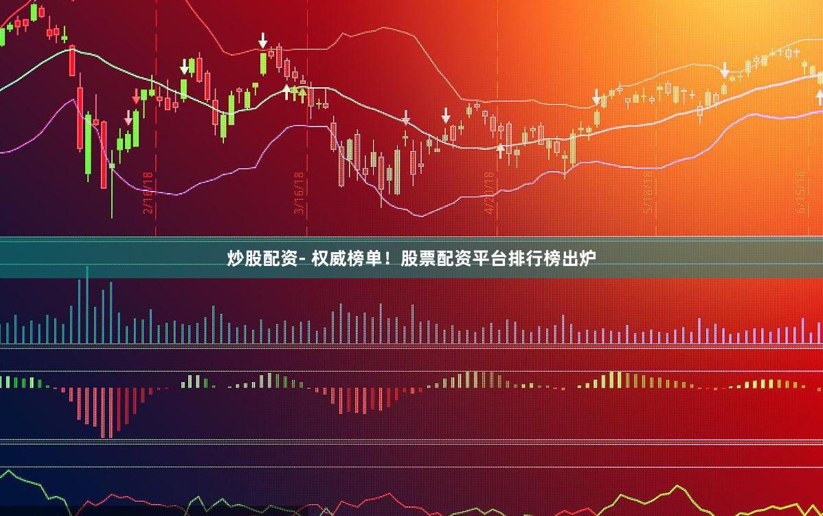 炒股配资- 权威榜单！股票配资平台排行榜出炉
