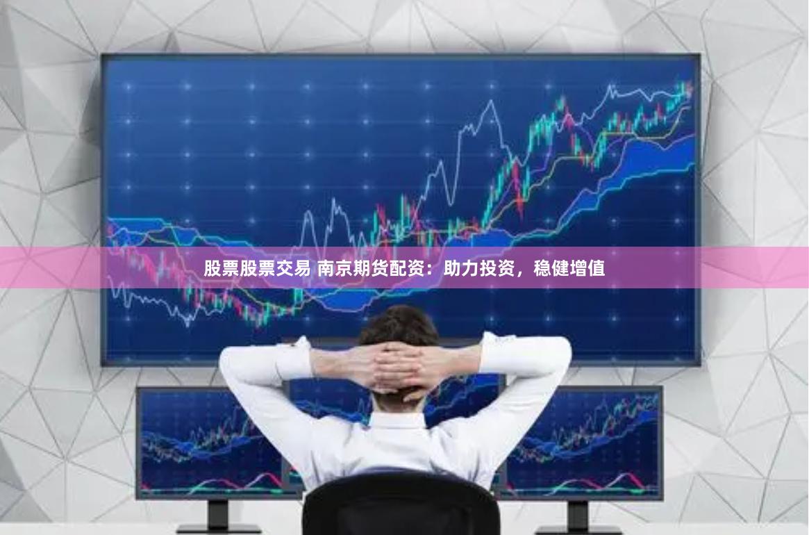 股票股票交易 南京期货配资：助力投资，稳健增值