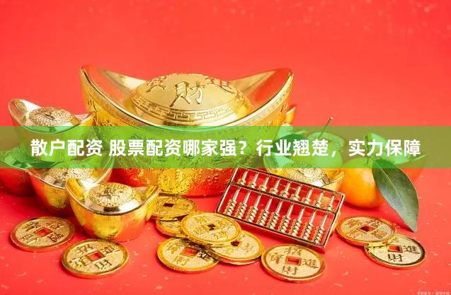 散户配资 股票配资哪家强？行业翘楚，实力保障