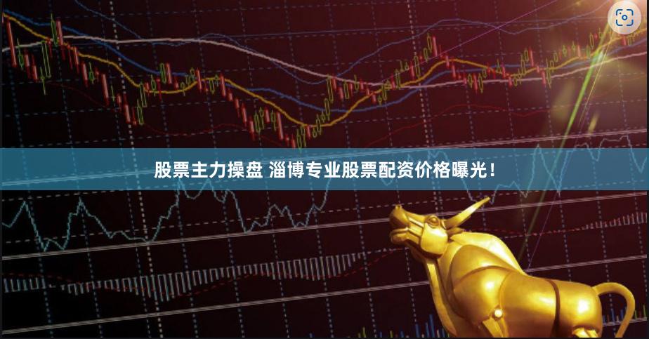 股票主力操盘 淄博专业股票配资价格曝光！