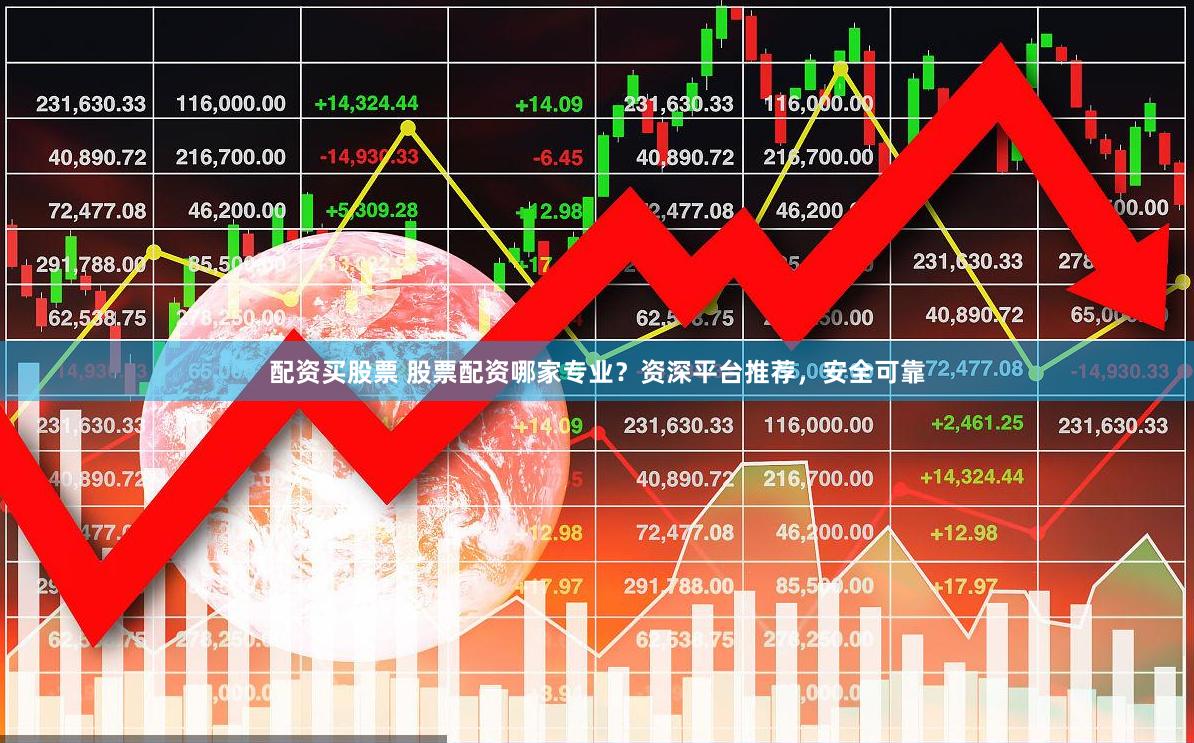 配资买股票 股票配资哪家专业？资深平台推荐，安全可靠