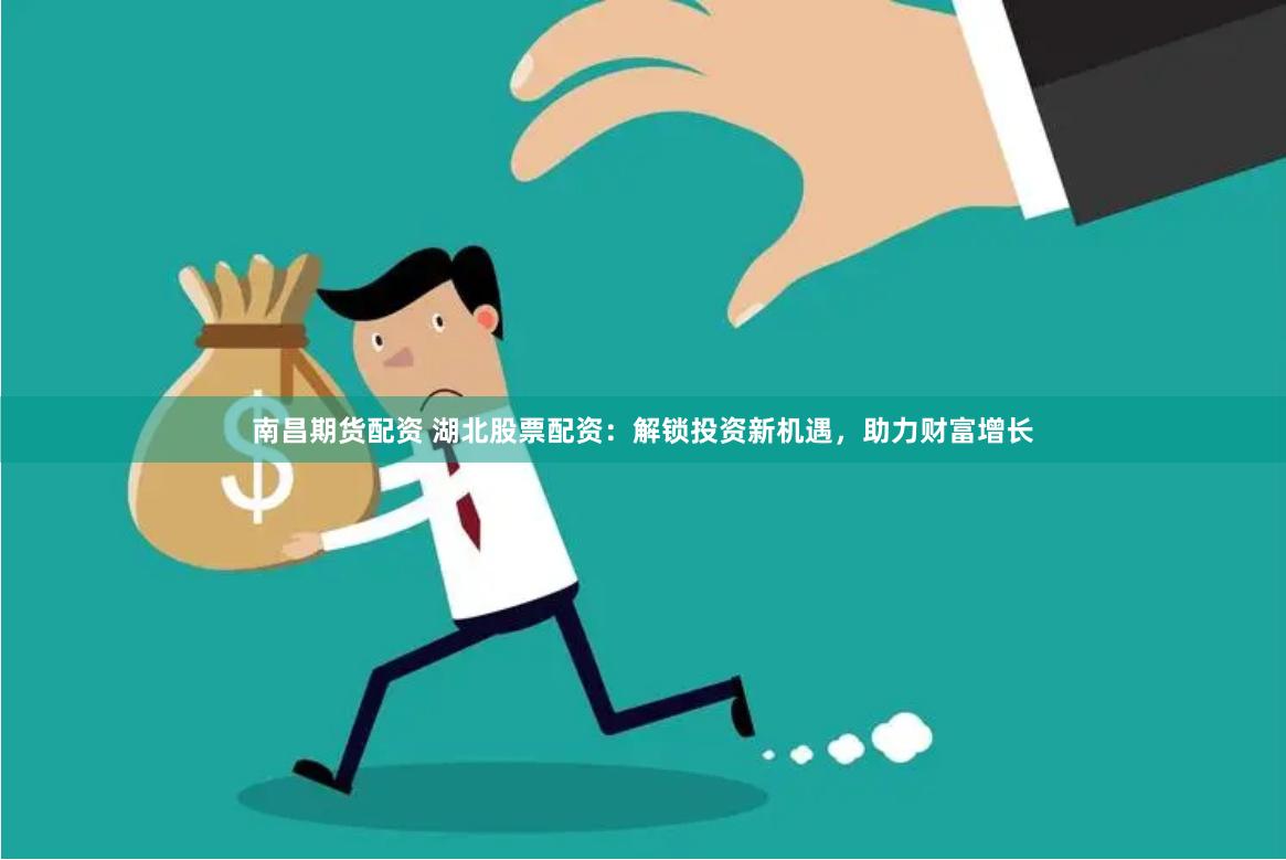 南昌期货配资 湖北股票配资：解锁投资新机遇，助力财富增长