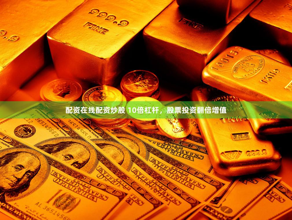 配资在线配资炒股 10倍杠杆，股票投资翻倍增值