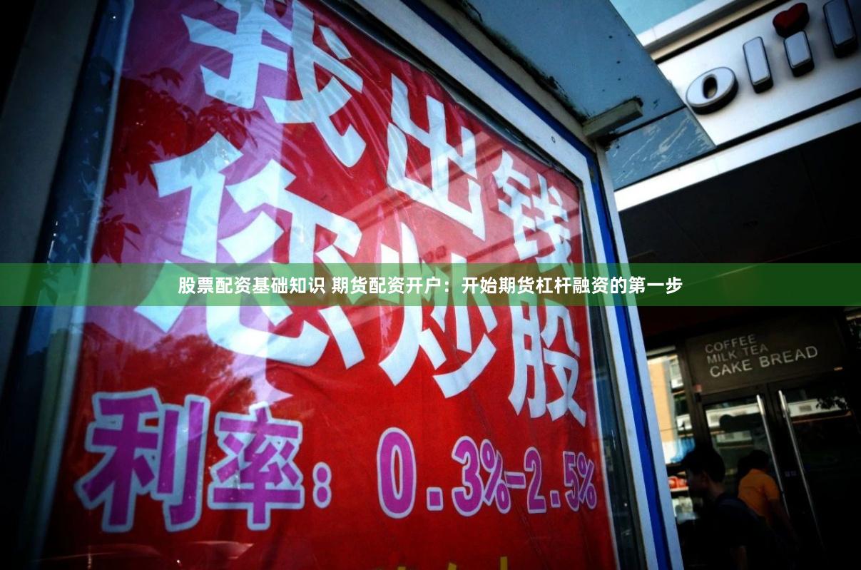 股票配资基础知识 期货配资开户：开始期货杠杆融资的第一步