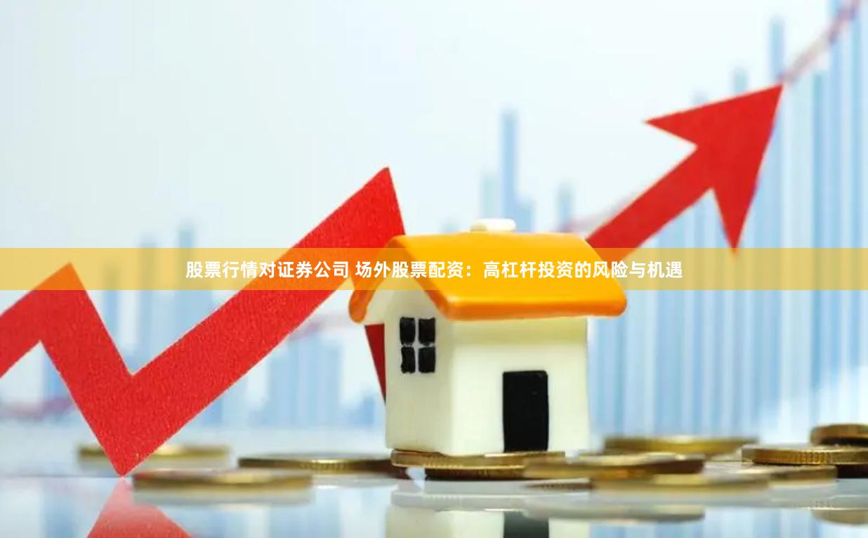 股票行情对证券公司 场外股票配资：高杠杆投资的风险与机遇