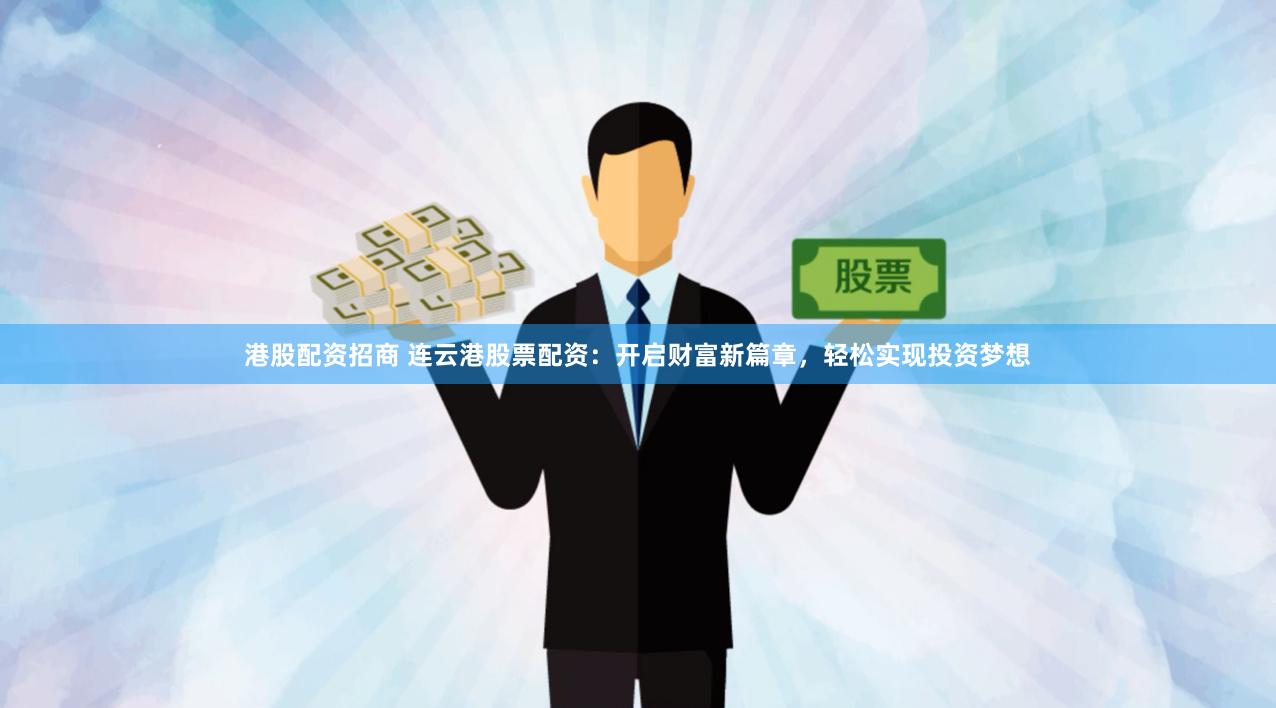 港股配资招商 连云港股票配资：开启财富新篇章，轻松实现投资梦想