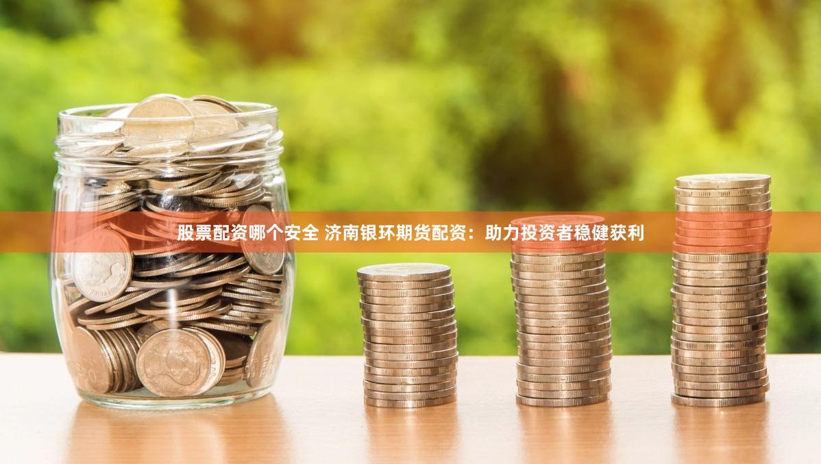 股票配资啥意思 金昌期货配资：助力投资者撬动财富大门