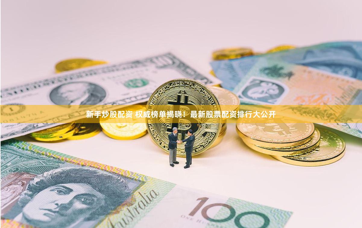 新手炒股配资 权威榜单揭晓！最新股票配资排行大公开