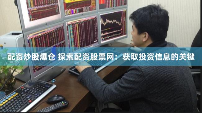 配资炒股爆仓 探索配资股票网：获取投资信息的关键