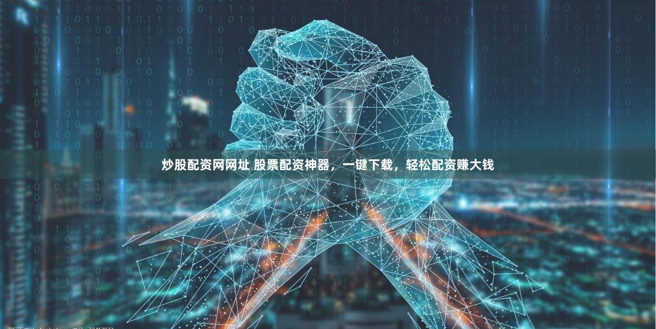 炒股配资网网址 股票配资神器，一键下载，轻松配资赚大钱