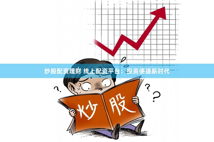 炒股配资理财 线上配资平台：投资便捷新时代