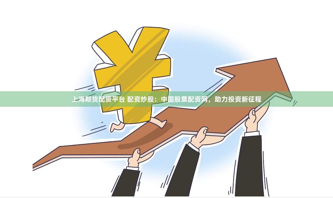 上海期货配资平台 配资炒股：中国股票配资网，助力投资新征程