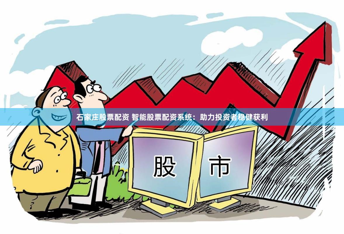 石家庄股票配资 智能股票配资系统：助力投资者稳健获利