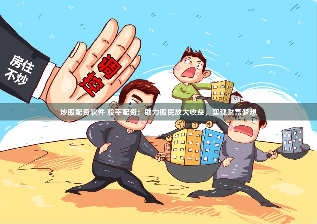 炒股配资软件 股莘配资：助力股民放大收益，实现财富梦想