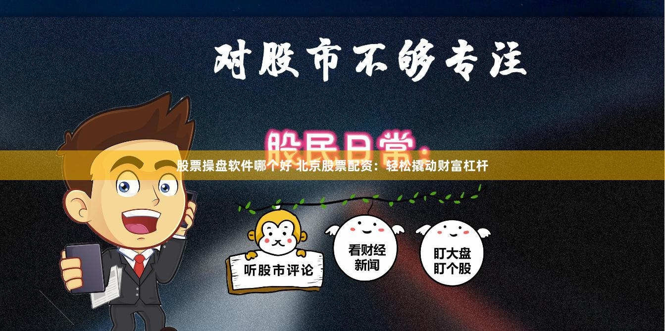 股票操盘软件哪个好 北京股票配资：轻松撬动财富杠杆