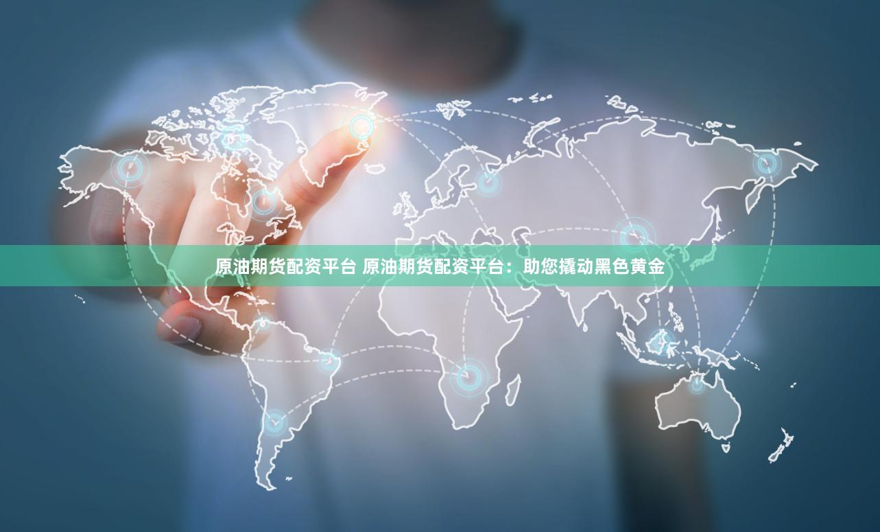 原油期货配资平台 原油期货配资平台：助您撬动黑色黄金