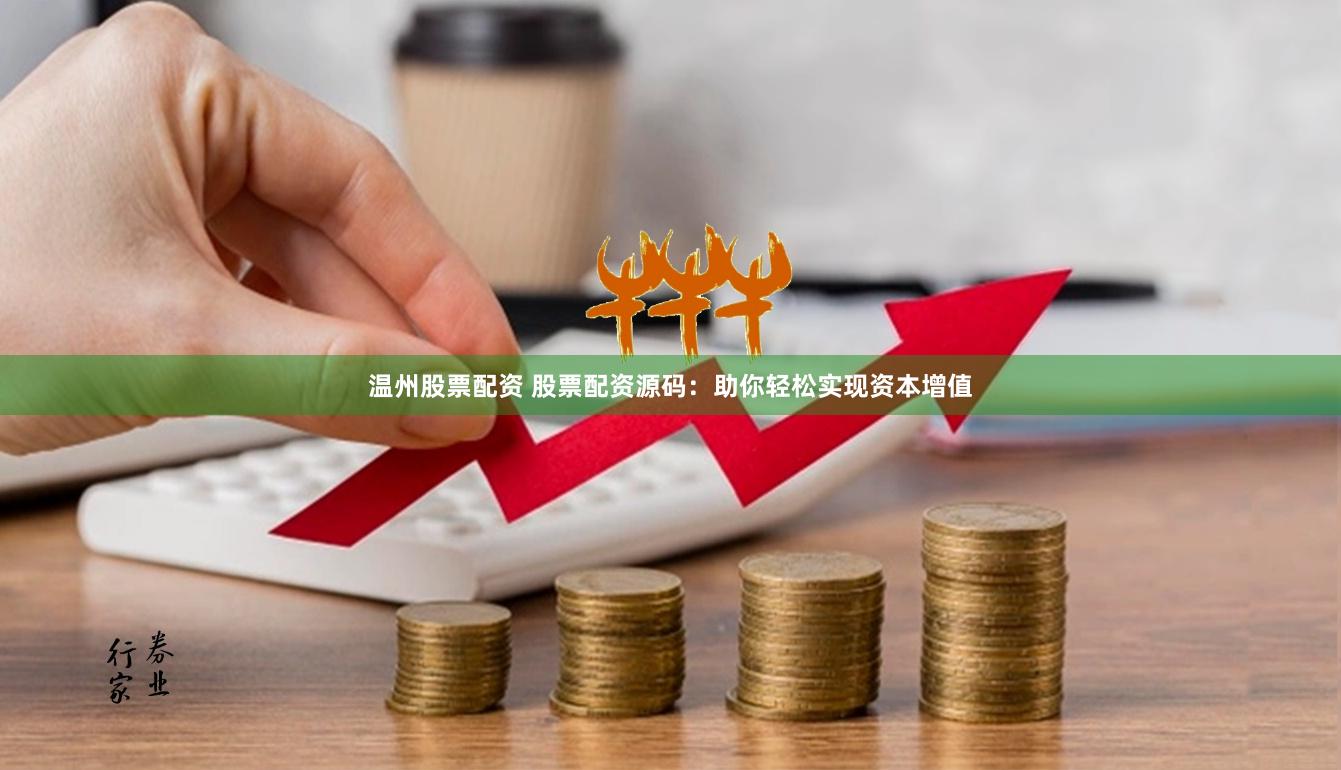 温州股票配资 股票配资源码：助你轻松实现资本增值