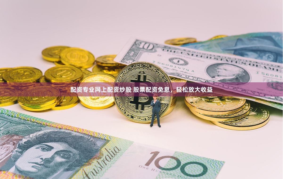 配资专业网上配资炒股 股票配资免息，轻松放大收益