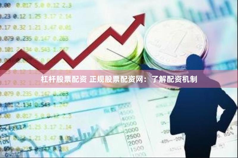 杠杆股票配资 正规股票配资网：了解配资机制