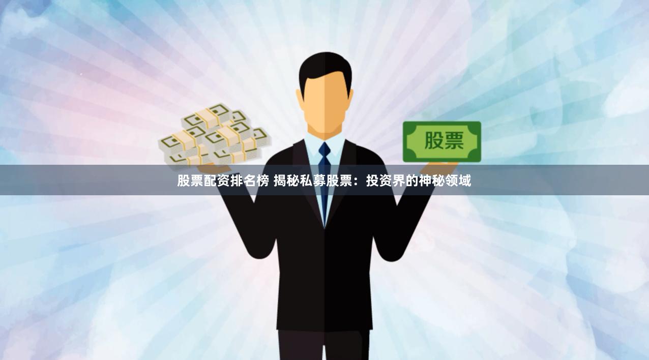 股票配资排名榜 揭秘私募股票：投资界的神秘领域