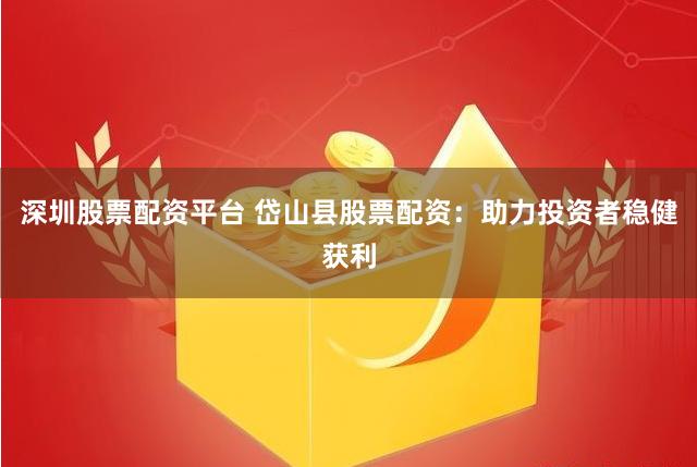 深圳股票配资平台 岱山县股票配资：助力投资者稳健获利
