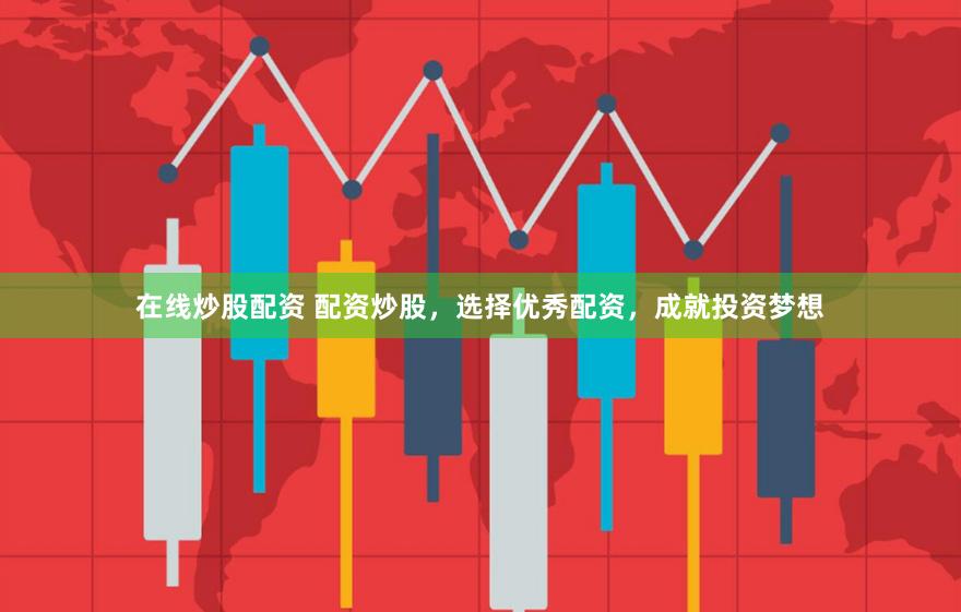 在线炒股配资 配资炒股，选择优秀配资，成就投资梦想