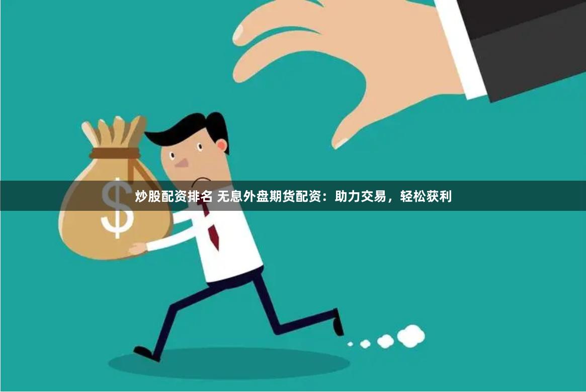炒股配资排名 无息外盘期货配资：助力交易，轻松获利