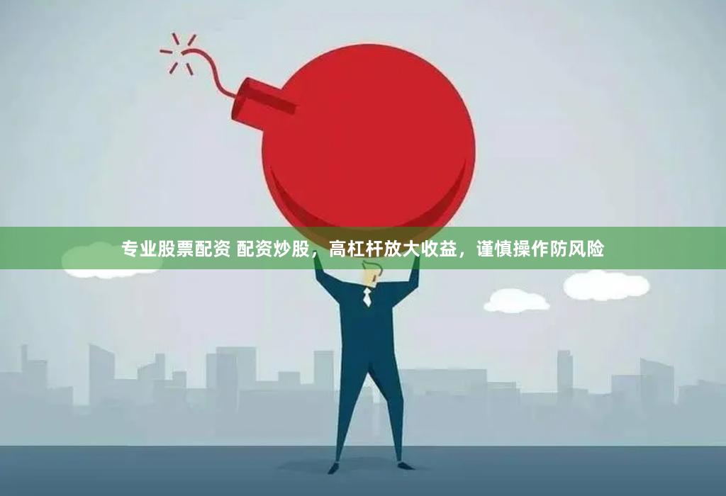 专业股票配资 配资炒股，高杠杆放大收益，谨慎操作防风险