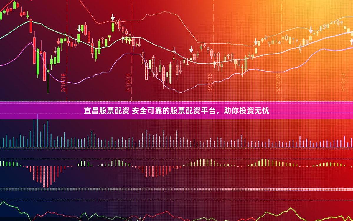 宜昌股票配资 安全可靠的股票配资平台，助你投资无忧