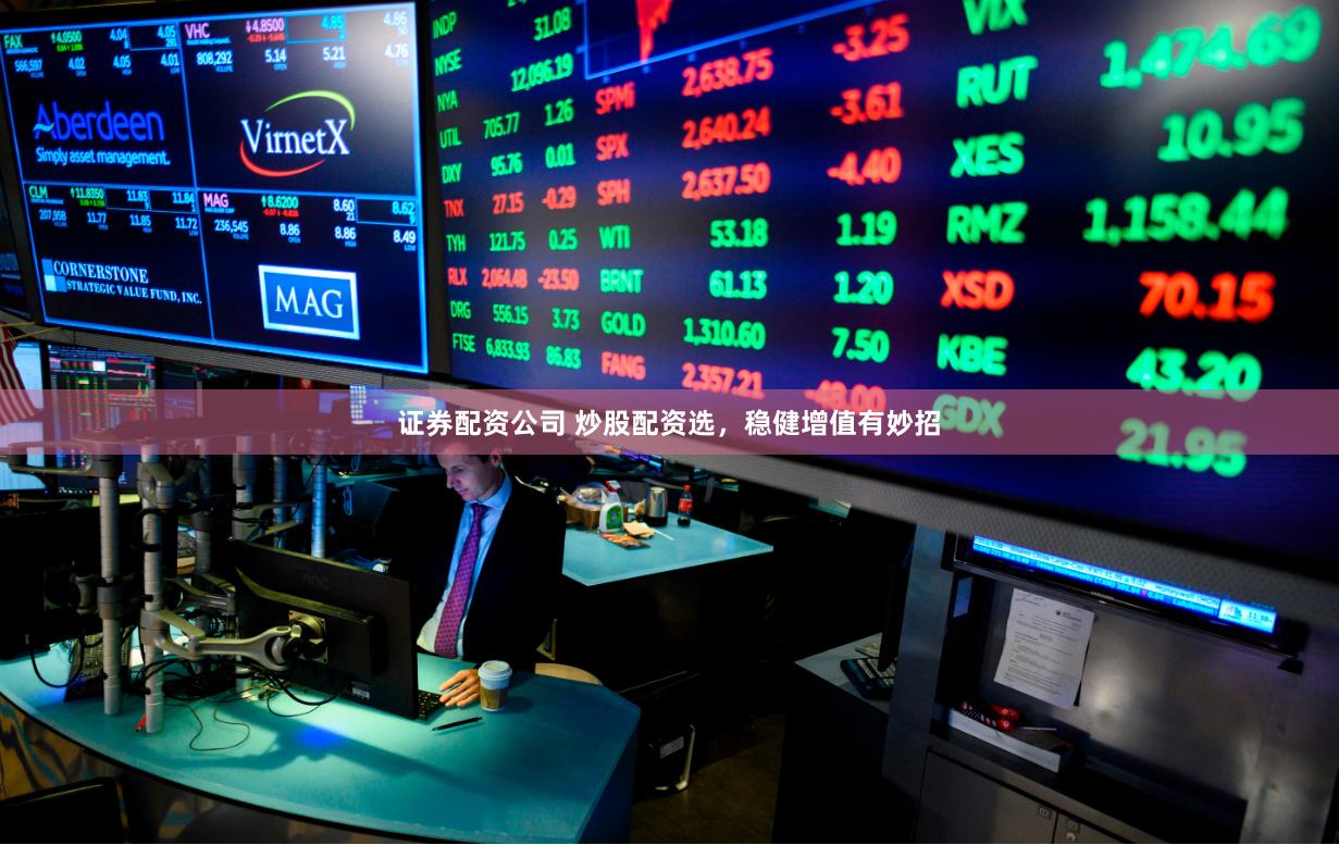 证券配资公司 炒股配资选，稳健增值有妙招