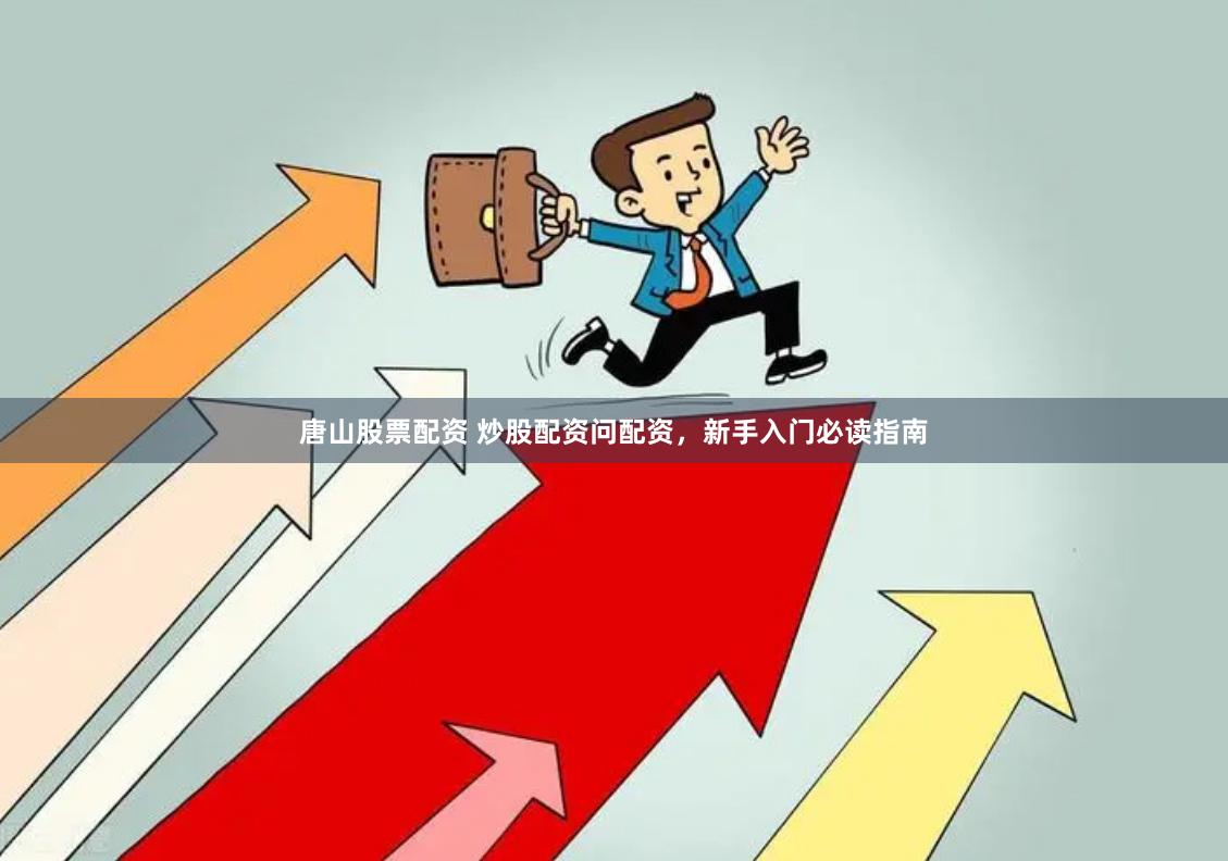 唐山股票配资 炒股配资问配资，新手入门必读指南